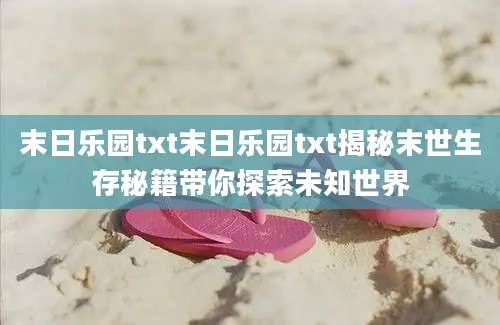 末日乐园txt末日乐园txt揭秘末世生存秘籍带你探索未知世界