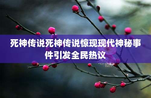 死神传说死神传说惊现现代神秘事件引发全民热议