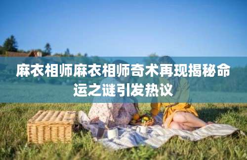 麻衣相师麻衣相师奇术再现揭秘命运之谜引发热议