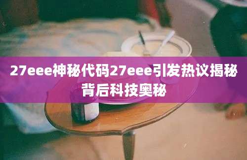27eee神秘代码27eee引发热议揭秘背后科技奥秘