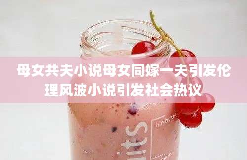 母女共夫小说母女同嫁一夫引发伦理风波小说引发社会热议