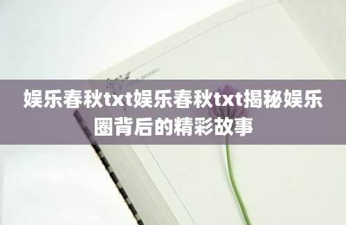 娱乐春秋txt娱乐春秋txt揭秘娱乐圈背后的精彩故事