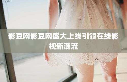 影豆网影豆网盛大上线引领在线影视新潮流