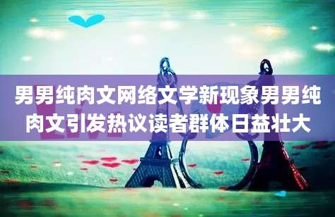 男男纯肉文网络文学新现象男男纯肉文引发热议读者群体日益壮大