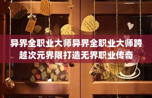 异界全职业大师异界全职业大师跨越次元界限打造无界职业传奇
