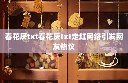 春花厌txt春花厌txt走红网络引发网友热议