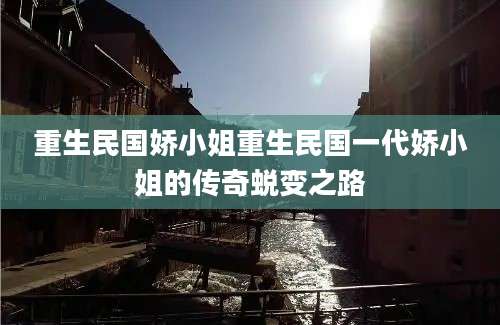 重生民国娇小姐重生民国一代娇小姐的传奇蜕变之路