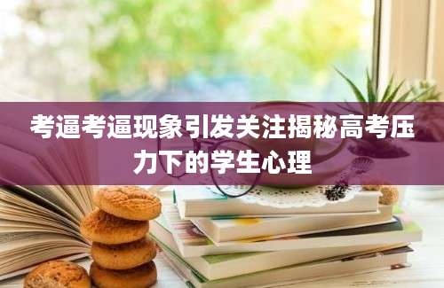 考逼考逼现象引发关注揭秘高考压力下的学生心理