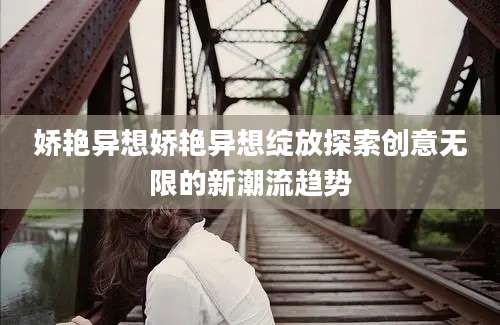 娇艳异想娇艳异想绽放探索创意无限的新潮流趋势