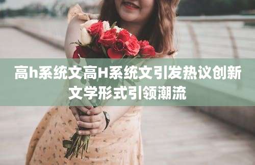 高h系统文高H系统文引发热议创新文学形式引领潮流