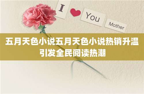 五月天色小说五月天色小说热销升温引发全民阅读热潮