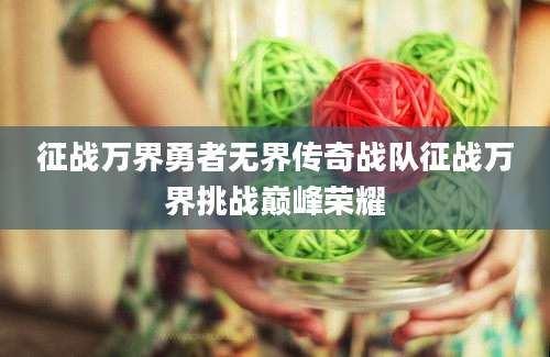 征战万界勇者无界传奇战队征战万界挑战巅峰荣耀