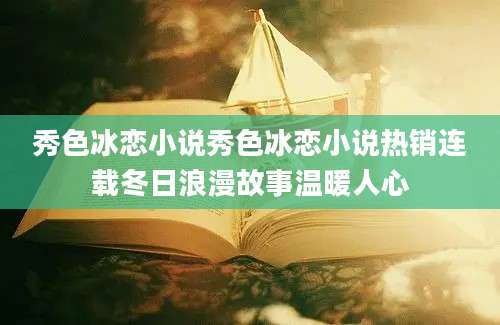 秀色冰恋小说秀色冰恋小说热销连载冬日浪漫故事温暖人心