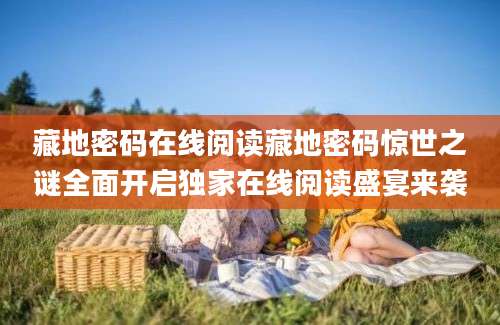 藏地密码在线阅读藏地密码惊世之谜全面开启独家在线阅读盛宴来袭