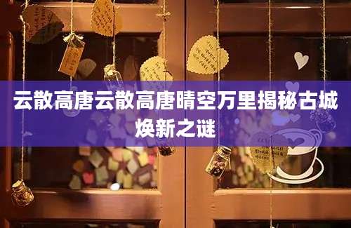 云散高唐云散高唐晴空万里揭秘古城焕新之谜