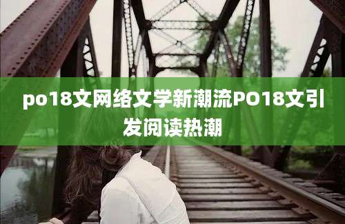 po18文网络文学新潮流PO18文引发阅读热潮