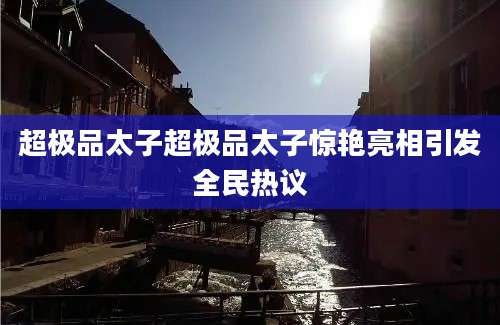 超极品太子超极品太子惊艳亮相引发全民热议