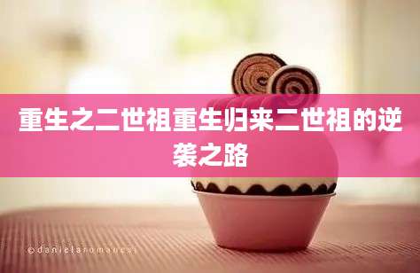 重生之二世祖重生归来二世祖的逆袭之路