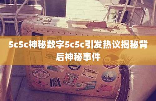 5c5c神秘数字5c5c引发热议揭秘背后神秘事件