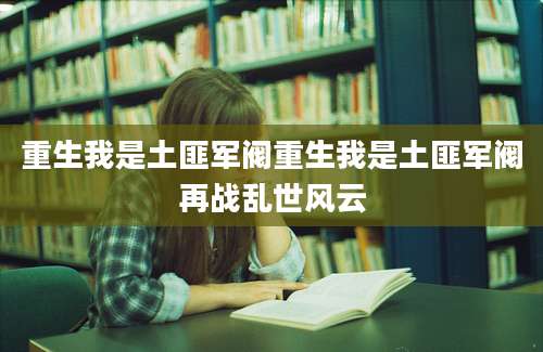 重生我是土匪军阀重生我是土匪军阀再战乱世风云