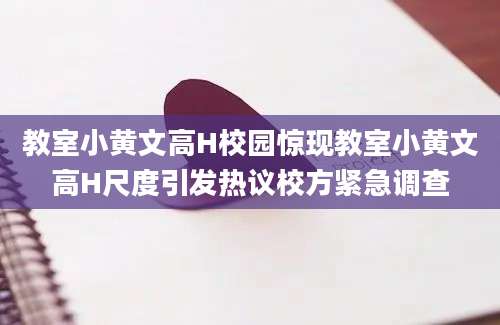 教室小黄文高H校园惊现教室小黄文高H尺度引发热议校方紧急调查