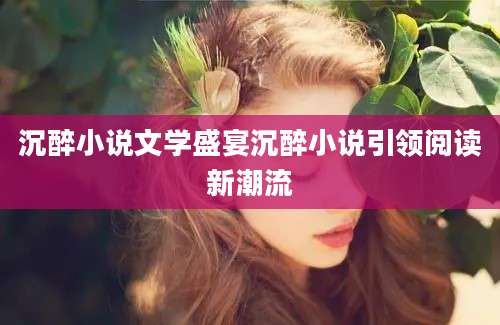 沉醉小说文学盛宴沉醉小说引领阅读新潮流