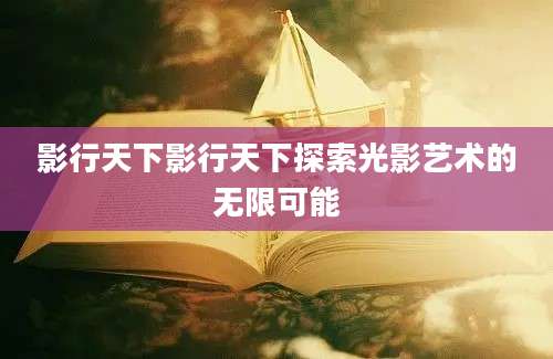 影行天下影行天下探索光影艺术的无限可能