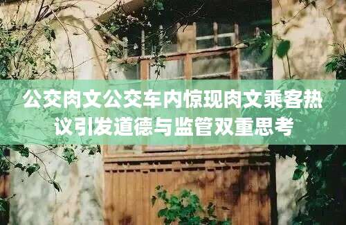 公交肉文公交车内惊现肉文乘客热议引发道德与监管双重思考