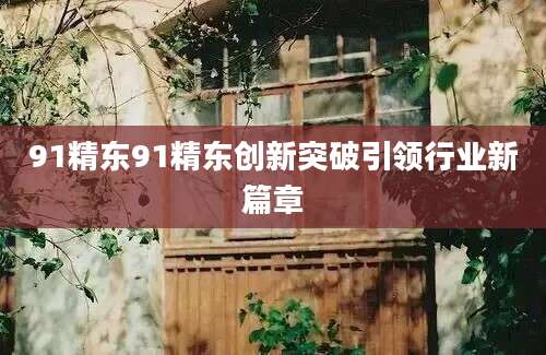 91精东91精东创新突破引领行业新篇章