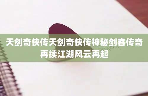 天剑奇侠传天剑奇侠传神秘剑客传奇再续江湖风云再起