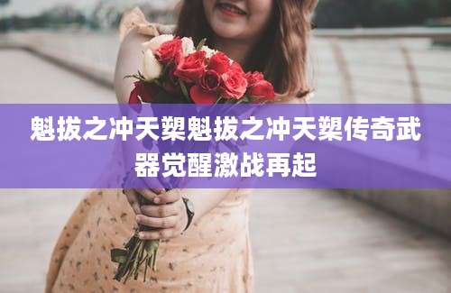 魁拔之冲天槊魁拔之冲天槊传奇武器觉醒激战再起