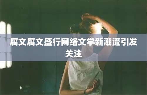 腐文腐文盛行网络文学新潮流引发关注
