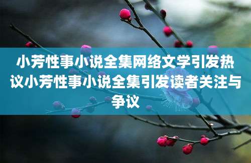 小芳性事小说全集网络文学引发热议小芳性事小说全集引发读者关注与争议