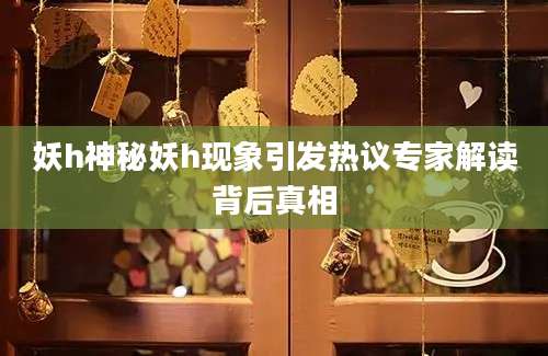 妖h神秘妖h现象引发热议专家解读背后真相
