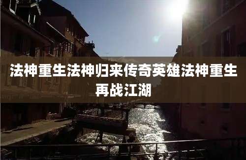 法神重生法神归来传奇英雄法神重生再战江湖