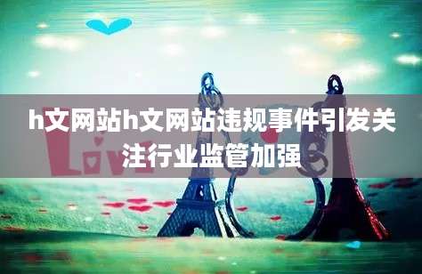 h文网站h文网站违规事件引发关注行业监管加强