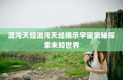 混沌天经混沌天经揭示宇宙奥秘探索未知世界