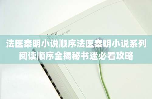 法医秦明小说顺序法医秦明小说系列阅读顺序全揭秘书迷必看攻略