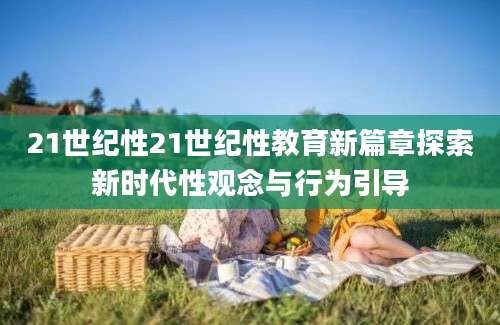 21世纪性21世纪性教育新篇章探索新时代性观念与行为引导