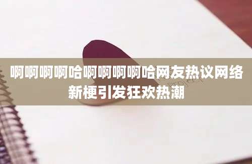 啊啊啊啊哈啊啊啊啊哈网友热议网络新梗引发狂欢热潮