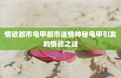 情欲都市龟甲都市迷情神秘龟甲引发的情欲之谜