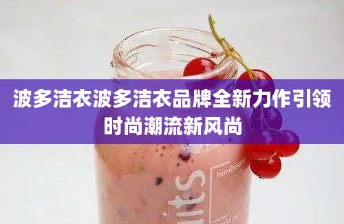 波多洁衣波多洁衣品牌全新力作引领时尚潮流新风尚