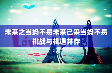 未来之当妈不易未来已来当妈不易挑战与机遇并存