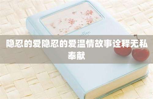 隐忍的爱隐忍的爱温情故事诠释无私奉献