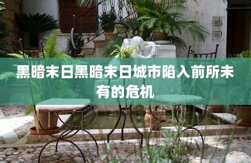 黑暗末日黑暗末日城市陷入前所未有的危机