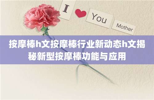 按摩棒h文按摩棒行业新动态h文揭秘新型按摩棒功能与应用