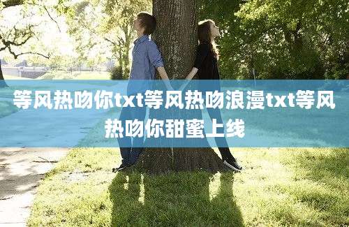 等风热吻你txt等风热吻浪漫txt等风热吻你甜蜜上线