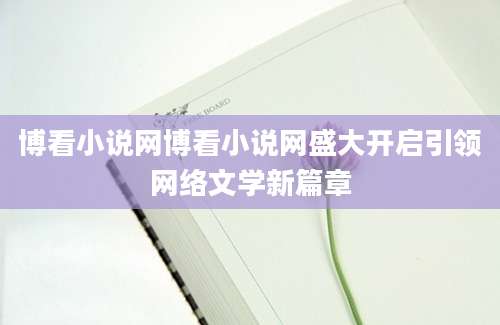 博看小说网博看小说网盛大开启引领网络文学新篇章