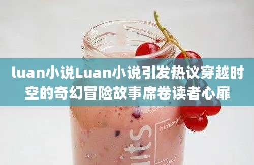 luan小说Luan小说引发热议穿越时空的奇幻冒险故事席卷读者心扉