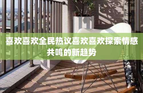 喜欢喜欢全民热议喜欢喜欢探索情感共鸣的新趋势